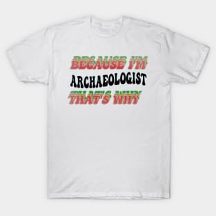 BECAUSE I'M - ARCHAEOLOGIST,THATS WHY T-Shirt